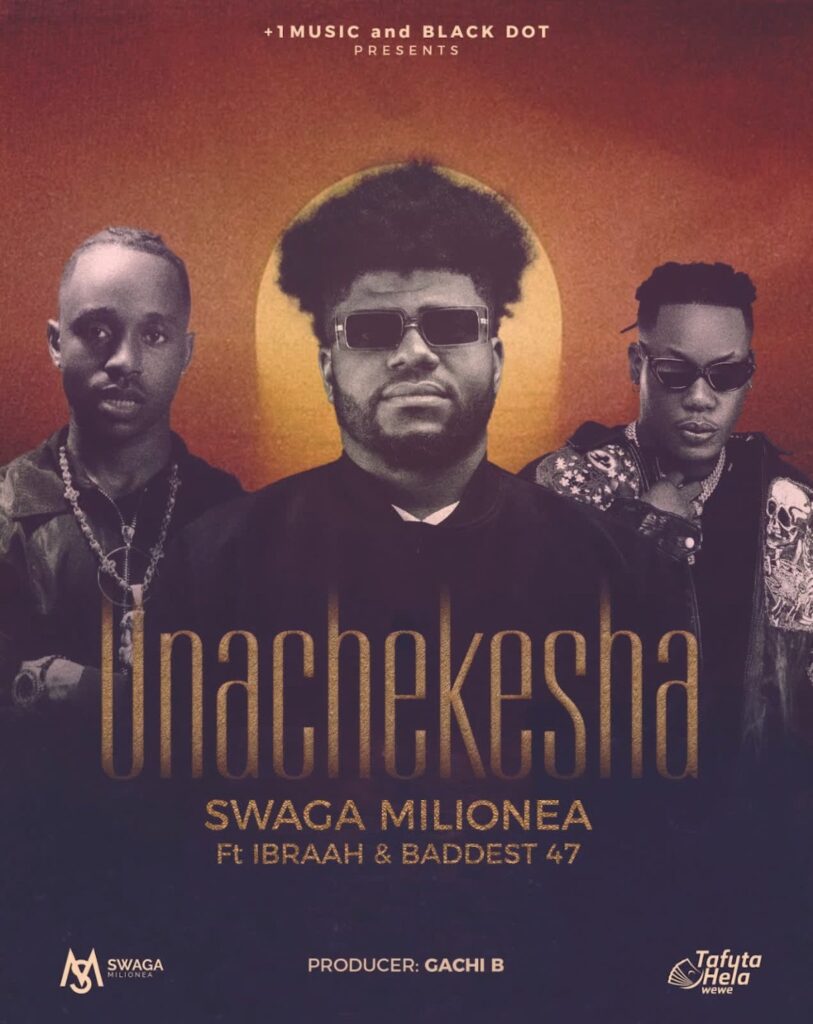 AUDIO | Swaga Milionea Ft Ibraah & Baddest 47 – Unachekesha | Download